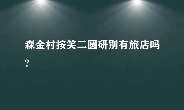 森金村按笑二圆研别有旅店吗?