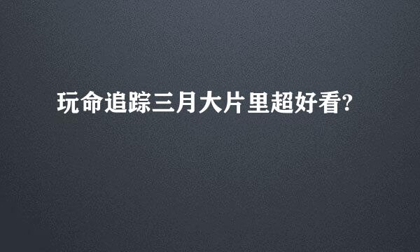 玩命追踪三月大片里超好看?