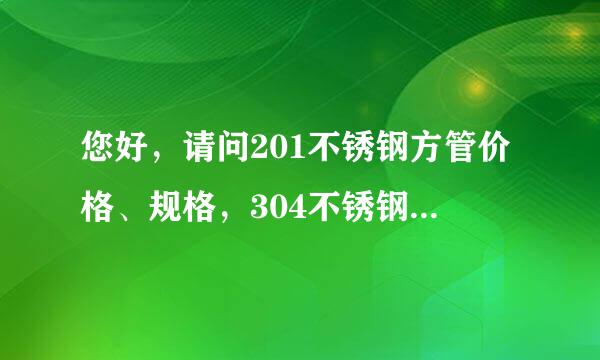 您好，请问201不锈钢方管价格、规格，304不锈钢方管规格表、价格哪里可以查询