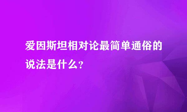 爱因斯坦相对论最简单通俗的说法是什么？