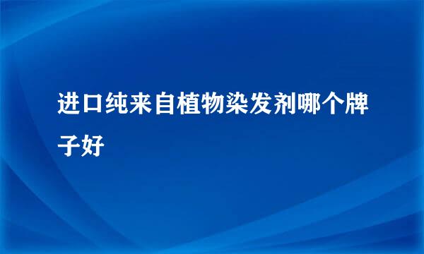 进口纯来自植物染发剂哪个牌子好