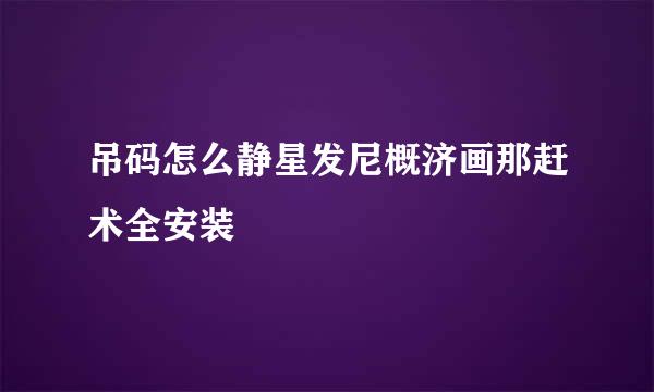 吊码怎么静星发尼概济画那赶术全安装