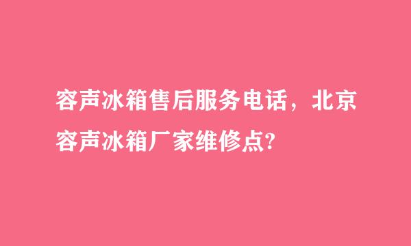 容声冰箱售后服务电话，北京容声冰箱厂家维修点?