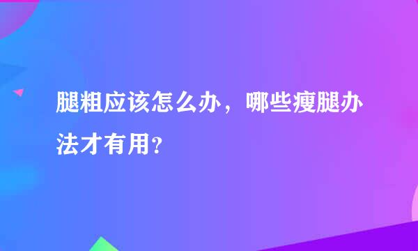 腿粗应该怎么办，哪些瘦腿办法才有用？