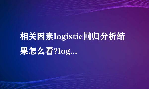 相关因素logistic回归分析结果怎么看?logistic回归在s来自pss中怎么操作?要选哪些统计量?谢谢!