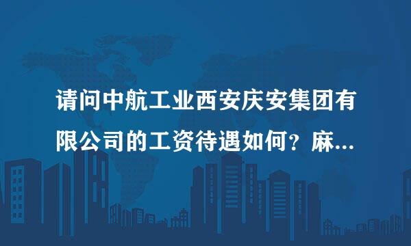 请问中航工业西安庆安集团有限公司的工资待遇如何？麻烦知情人士告知一下，越详细越好，谢谢