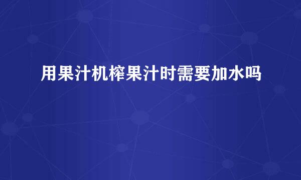 用果汁机榨果汁时需要加水吗