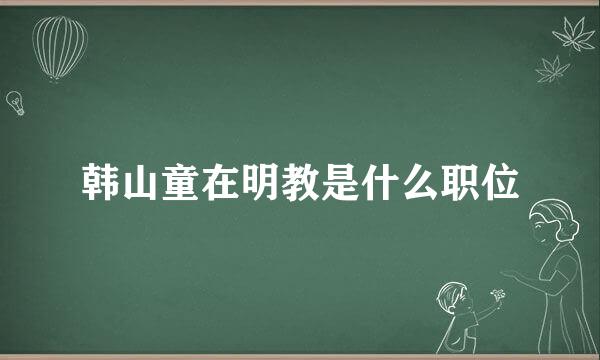 韩山童在明教是什么职位