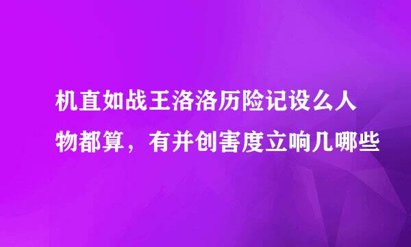 机直如战王洛洛历险记设么人物都算，有并创害度立响几哪些