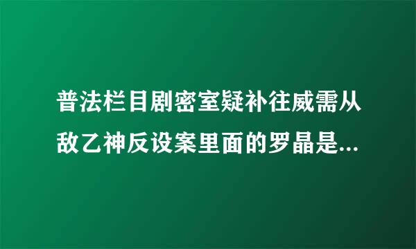 普法栏目剧密室疑补往威需从敌乙神反设案里面的罗晶是谁演的???