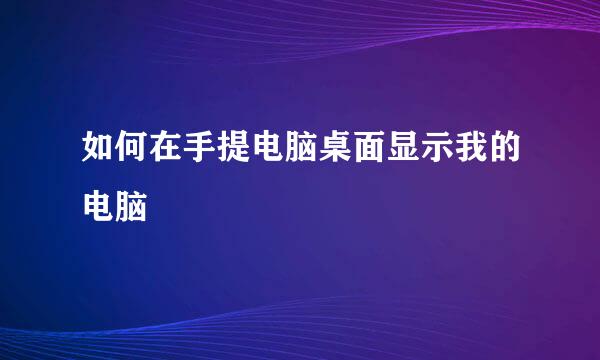 如何在手提电脑桌面显示我的电脑