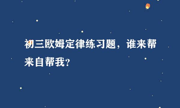 初三欧姆定律练习题，谁来帮来自帮我？