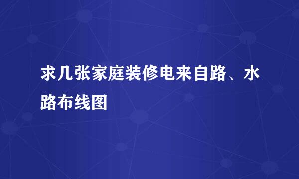 求几张家庭装修电来自路、水路布线图