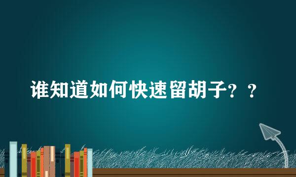 谁知道如何快速留胡子？？