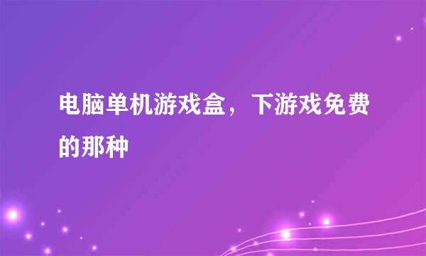 电脑单机游戏盒，下游戏免费的那种