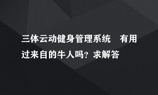 三体云动健身管理系统 有用过来自的牛人吗？求解答