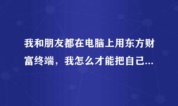 我和朋友都在电脑上用东方财富终端，我怎么才能把自己自选股列表里的股票导入到他的东方财富里？