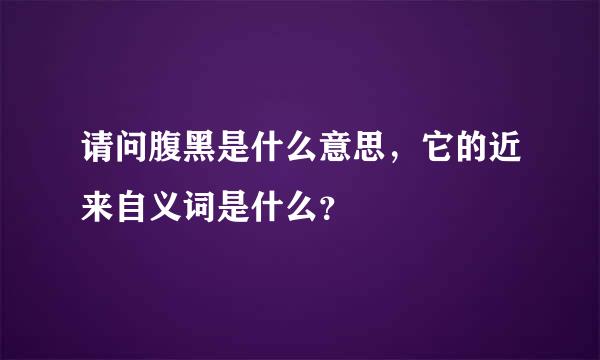 请问腹黑是什么意思，它的近来自义词是什么？