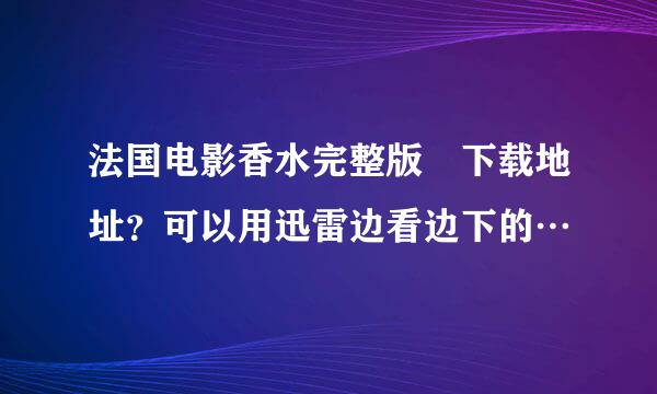 法国电影香水完整版 下载地址？可以用迅雷边看边下的…