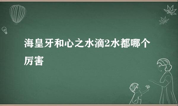 海皇牙和心之水滴2水都哪个厉害