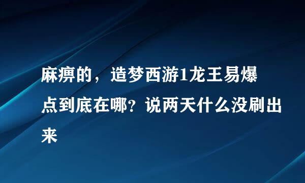 麻痹的，造梦西游1龙王易爆点到底在哪？说两天什么没刷出来