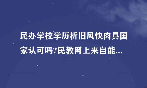 民办学校学历析旧风快肉具国家认可吗?民教网上来自能查到的学历国家跑洋怀精妒宣益认可吗