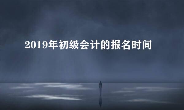 2019年初级会计的报名时间