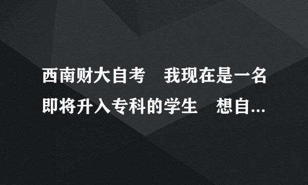 西南财大自考 我现在是一名即将升入专科的学生 想自考西南财大本科