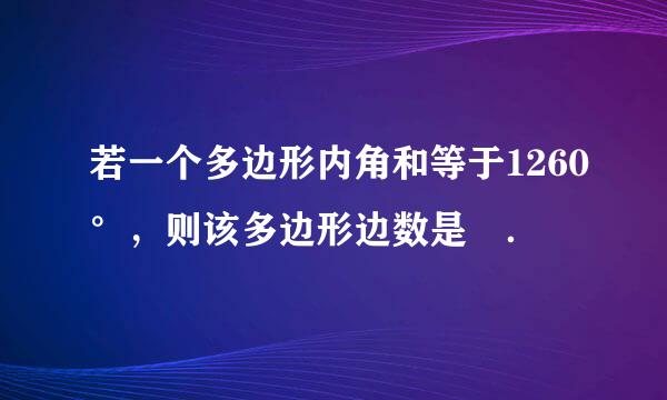 若一个多边形内角和等于1260°，则该多边形边数是 ．