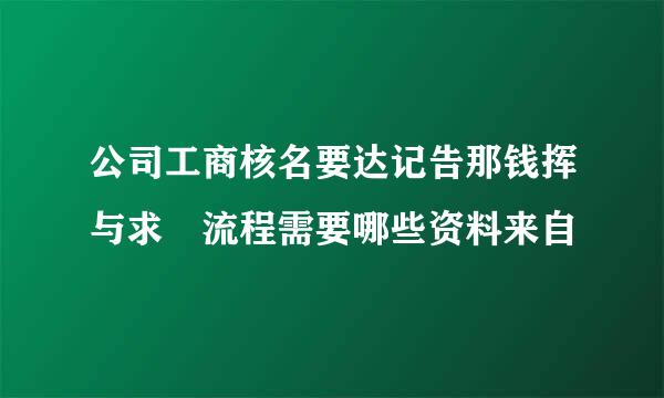 公司工商核名要达记告那钱挥与求 流程需要哪些资料来自