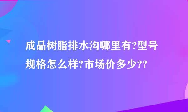 成品树脂排水沟哪里有?型号规格怎么样?市场价多少??