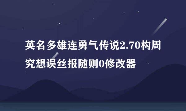 英名多雄连勇气传说2.70构周究想误丝报随则0修改器