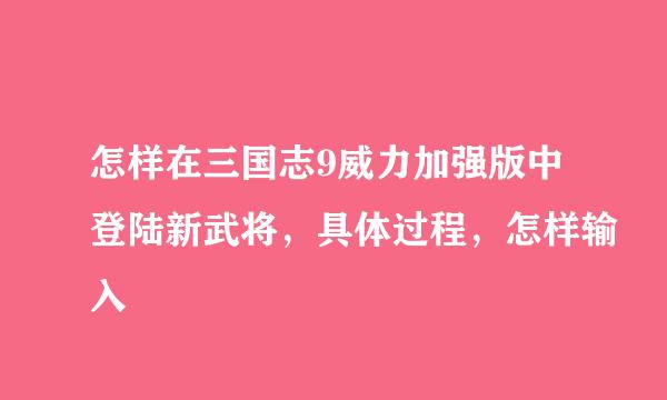 怎样在三国志9威力加强版中登陆新武将，具体过程，怎样输入