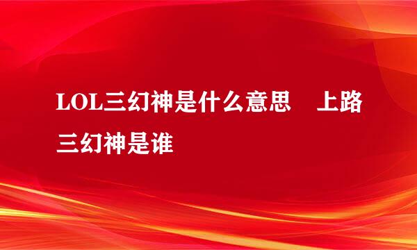 LOL三幻神是什么意思 上路三幻神是谁