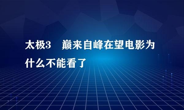 太极3 巅来自峰在望电影为什么不能看了