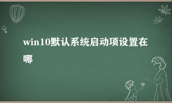 win10默认系统启动项设置在哪