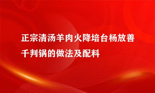 正宗清汤羊肉火降培台杨放善千判锅的做法及配料