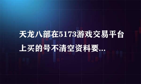 天龙八部在5173游戏交易平台上买的号不清空资料要过多长时间能拿到号？