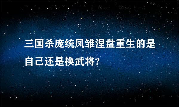 三国杀庞统凤雏涅盘重生的是自己还是换武将?