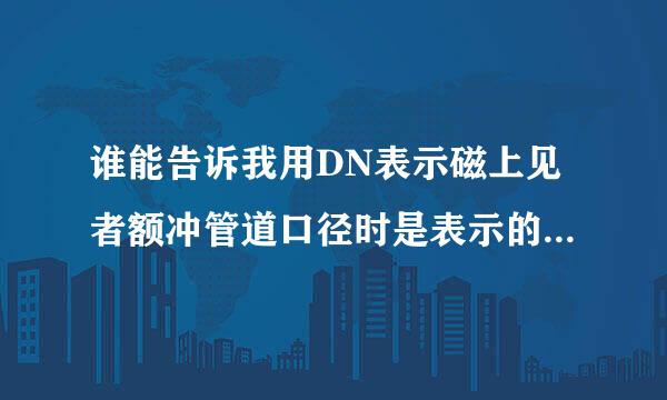 谁能告诉我用DN表示磁上见者额冲管道口径时是表示的管道内径还是外径?