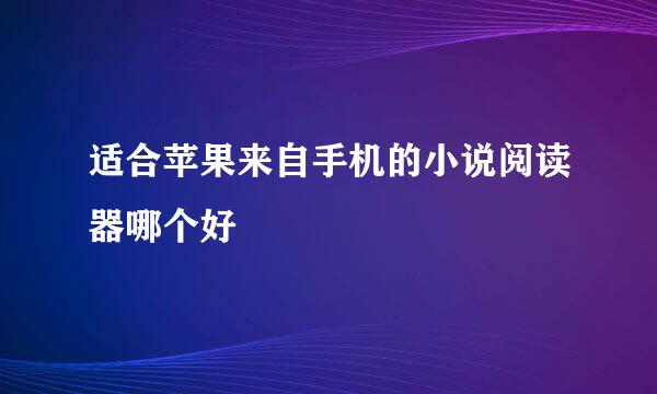 适合苹果来自手机的小说阅读器哪个好