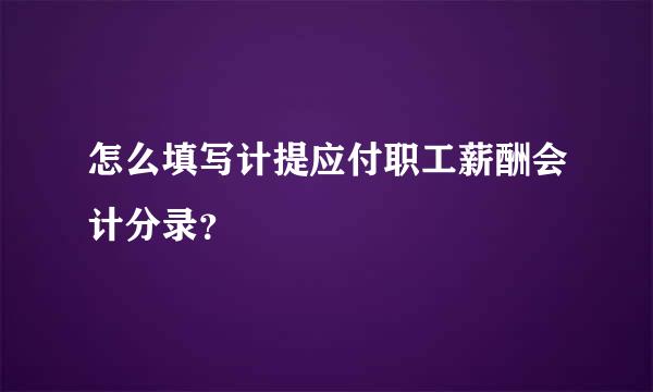 怎么填写计提应付职工薪酬会计分录？