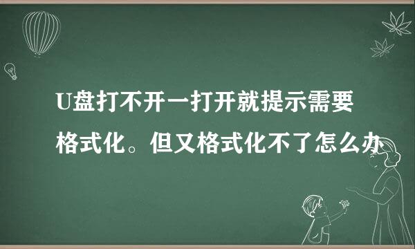 U盘打不开一打开就提示需要格式化。但又格式化不了怎么办