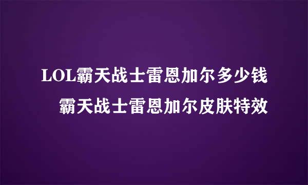 LOL霸天战士雷恩加尔多少钱 霸天战士雷恩加尔皮肤特效