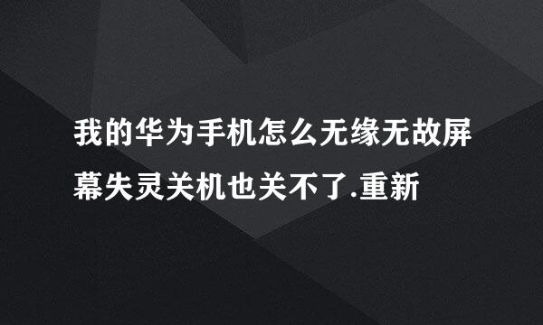 我的华为手机怎么无缘无故屏幕失灵关机也关不了.重新