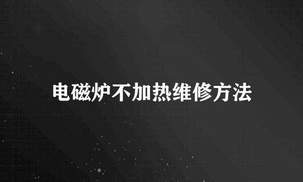 电磁炉不加热维修方法