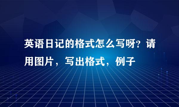 英语日记的格式怎么写呀？请用图片，写出格式，例子