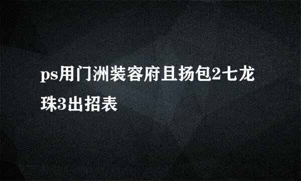 ps用门洲装容府且扬包2七龙珠3出招表