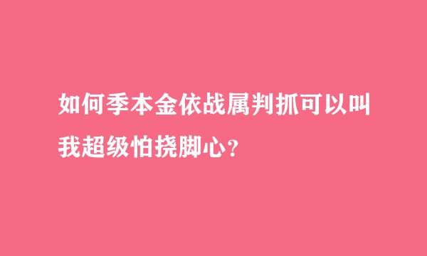 如何季本金依战属判抓可以叫我超级怕挠脚心？