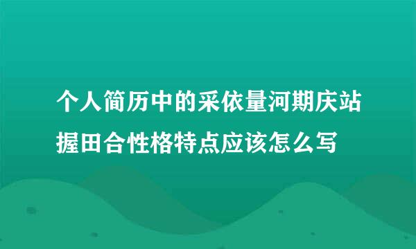 个人简历中的采依量河期庆站握田合性格特点应该怎么写